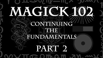 MAGICK 102 (Lecture) Pt 2 - Continuing the Fundamentals