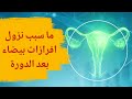 ماسبب نزول افرازات بيضاء بعد الدورة على ماذا تدل الإفرازات البيضاء بعد الدورة او بعد الدورة بيوم 