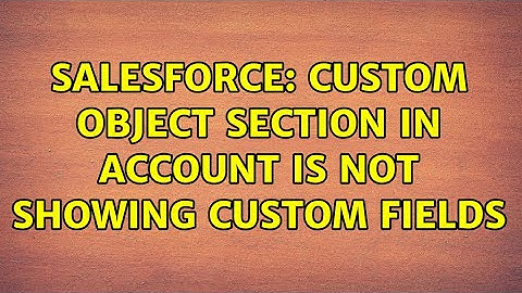 Salesforce: Custom Object Section in Account is not Showing Custom Fields (2 Solutions!!)