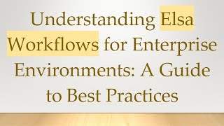 Understanding Elsa Workflows for Enterprise Environments: A Guide to Best Practices