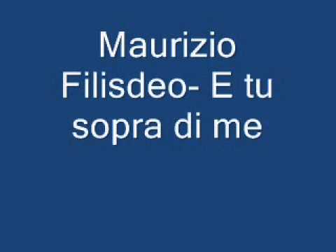 Maurizio Filisdeo  E tu sopra di me