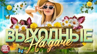 ВЫХОДНЫЕ НА ДАЧЕ ❀ ЛЮБИМЫЕ ПЕСНИ И ЗАЖИГАТЕЛЬНЫЕ ХИТЫ ❀ ОТДЫХАЕМ ХОРОШО ❀