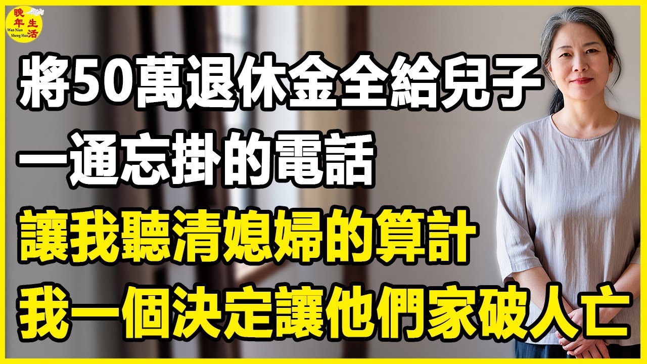 我58歲，將50萬退休金全給兒子，一通忘掛的電話，讓我聽清媳婦的算計，我一個決定讓他們家破人亡。 