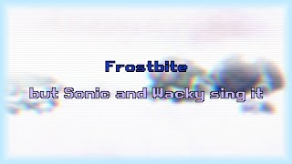 Frostbite but Sonic and Wacky sing it