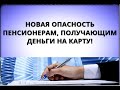 Новая опасность пенсионерам, получающим деньги на карту!