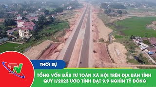 Tổng Vốn Đầu Tư Toàn Xã Hội Trên Địa Bàn Tỉnh Quý I2023 Ước Đạt Gần 9,9 Nghìn Tỷ Đồng