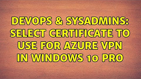 DevOps & SysAdmins: Select Certificate to use for Azure VPN in Windows 10 Pro