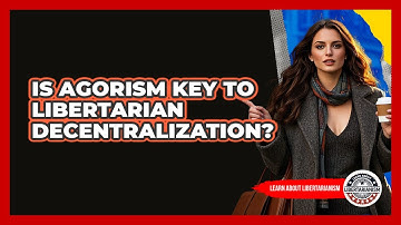 Is Agorism Key To Libertarian Decentralization? - Learn About Libertarianism
