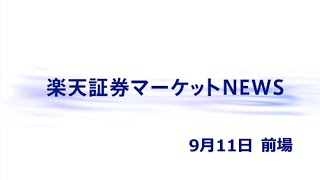楽天証券マーケットＮＥＷＳ 9月11日【前引け】