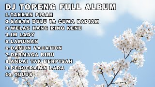 DJ TOPENG FULL ALBUM - TAKKAN PISAH - SABAR DULU TA CUMA BADIAM - WELAS HANG RING KENE