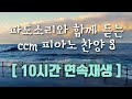 [ 10시간 연속재생  ] 잔잔한 피아노 찬양 모음  ㅣ파도소리 ㅣ 성경 필사 할 때 ㅣ책 읽을 때ㅣ 공부할 때ㅣCCM PIANO COLLECTION