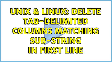 Unix & Linux: Delete tab-delimited columns matching sub-string in first line (2 Solutions!!)