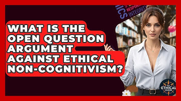 What Is The Open Question Argument Against Ethical Non-Cognitivism? - The Ethical Compass