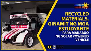 RECYCLED MATERIALS, GINAMIT NG MGA ESTUDYANTE PARA MAKABUO NG SOLAR POWERED VEHICLE | TV48 STATION