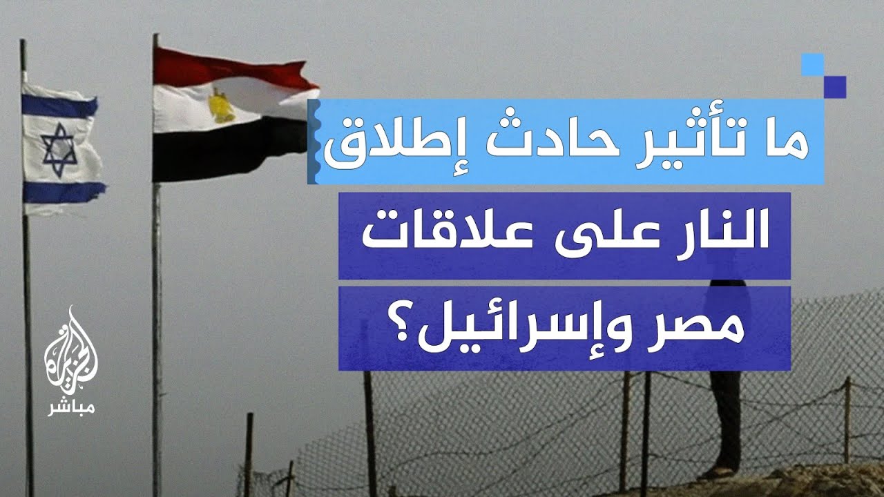 هل تتأثر العلاقات بين مصر وإسرائيل بعد حادث إطلاق النار؟