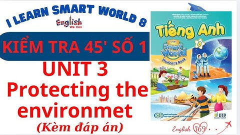 ĐỀ KIỂM TRA TIẾNG ANH TIẾNG ANH 8 UNIT 3 PROTECTING THE ENVIRONMENT/ I LEARN SMART WORLD 8 / ĐỀ SỐ 1