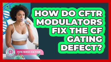 How Do CFTR Modulators Fix The CF Gating Defect? - Cystic Fibrosis Health Hub