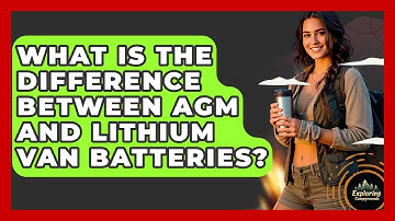 What Is The Difference Between AGM And Lithium Van Batteries? - Exploring Campgrounds