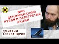 Дмитрий Александров - Про деноминацию рубля и перегретые акции