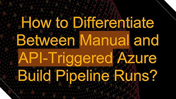 How to Differentiate Between Manual and API-Triggered Azure Build Pipeline Runs?
