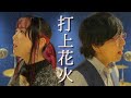 打上花火 / DAOKO &times; 米津玄師 - 男女で歌ってみた/325