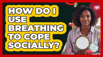 How Do I Use Breathing To Cope Socially?