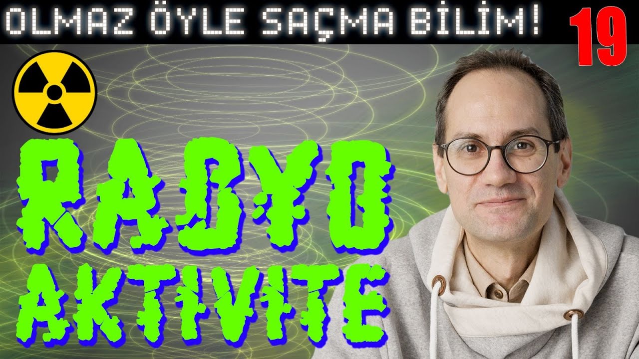 Radyoaktivite – Olmaz Öyle Saçma Bilim – Prof. Erkcan Özcan & Serpil Özcan & İlker Canikligil – B19