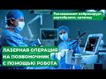 Лазерная операция на позвоночник с помощью робота. Рассказывает нейрохирург, вертебролог, ортопед