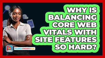 Why Is Balancing Core Web Vitals With Site Features So Hard? - SearchEnginesHub.com