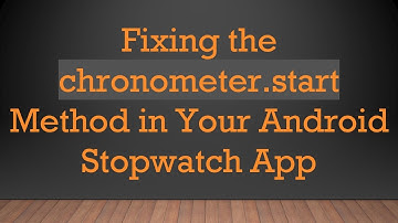 Fixing the chronometer.start Method in Your Android Stopwatch App