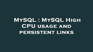 MySQL : MySQL High CPU usage and persistent links