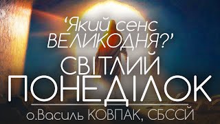 'Який сенс і зміст Великодня?' • СВІТЛИЙ ПОНЕДІЛОК • о.Василь КОВПАК, СБССЙ