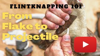 From Flake to Projectile - Flintknapping 101