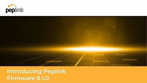 Webinar | Introduction to Peplink Firmware 8.1.0