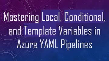 Mastering Local, Conditional, and Template Variables in Azure YAML Pipelines