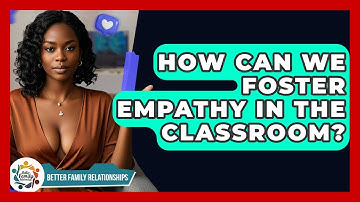 How Can We Foster Empathy In The Classroom? - Better Family Relationships