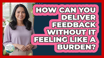 How Can You Deliver Feedback Without It Feeling Like A Burden? - The Personal Growth Path