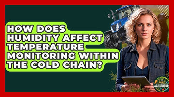 How Does Humidity Affect Temperature Monitoring Within The Cold Chain? - The World of Agriculture