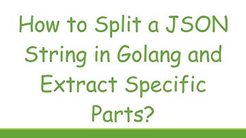 How to Split a JSON String in Golang and Extract Specific Parts?