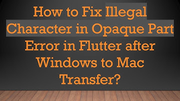 How to Fix Illegal Character in Opaque Part Error in Flutter after Windows to Mac Transfer?