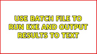 Use Batch file to Run exe and Output Results to Text