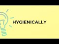 What is the meaning of the word HYGIENICALLY?