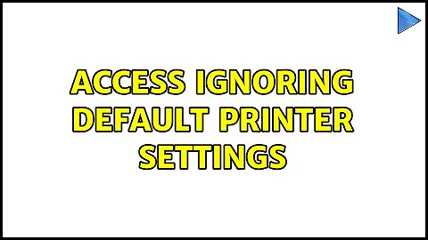 Access ignoring default printer settings (2 Solutions!!)