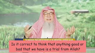 Is it correct to think that anything good or bad that we have is a trial from Allah? assim al hakeem