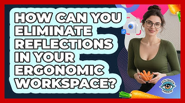 How Can You Eliminate Reflections In Your Ergonomic Workspace? - Eye Health Experts