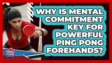 Why Is Mental Commitment Key For Powerful Ping Pong Forehands? - Ping Pong Prodigy