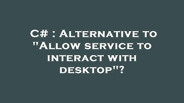 C# : Alternative to "Allow service to interact with desktop"?