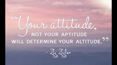 Your attitude, not your aptitude, will determine your altitude