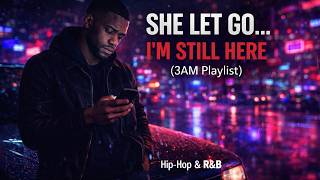 She Let Go… I’m Still Here (3AM Playlist) | (Late Night Hip-Hop & R&B Playlist)