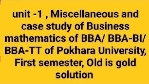 Unit -1 , Miscellaneous and case study of Business mathematics of BBA/ BBA-BI/ BBA-TT first seme